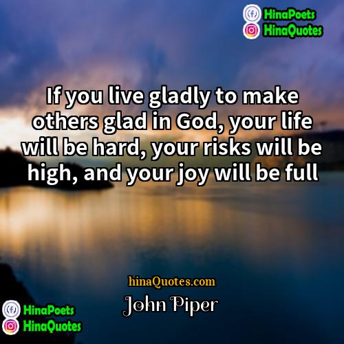 John Piper Quotes | If you live gladly to make others